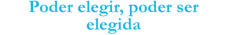 poder elegir, poder ser elegida